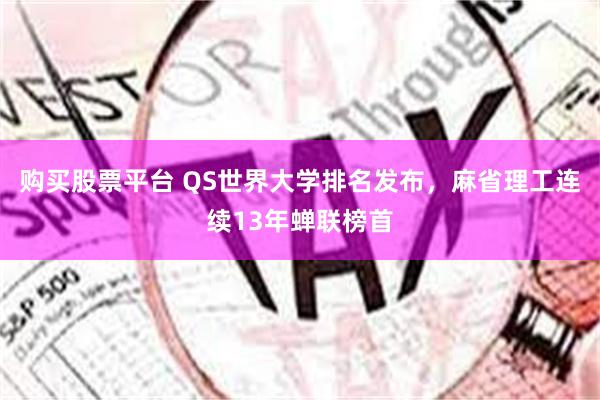 购买股票平台 QS世界大学排名发布，麻省理工连续13年蝉