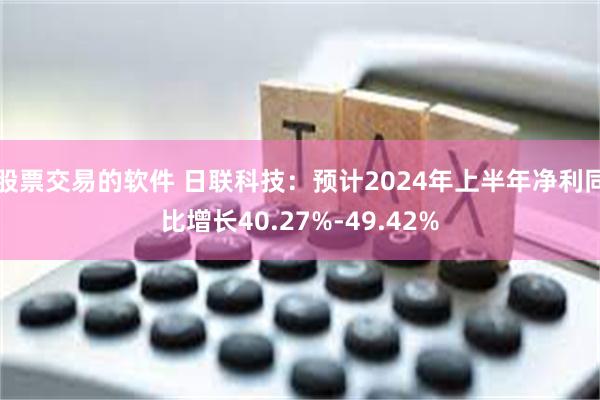 股票交易的软件 日联科技：预计2024年上半年净利同比增长40.27%-49.42%