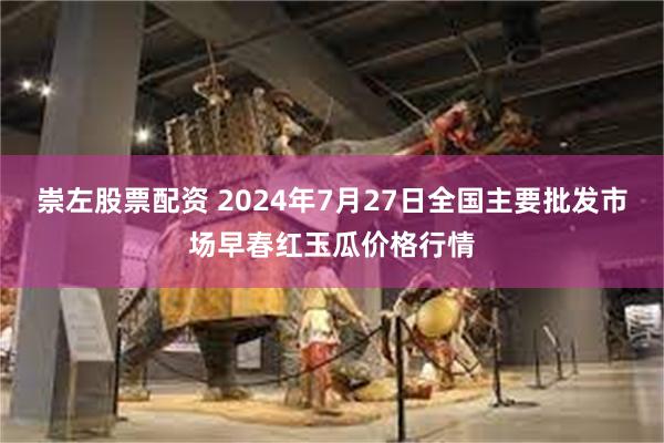 崇左股票配资 2024年7月27日全国主要批发市场早春红玉瓜价格行情