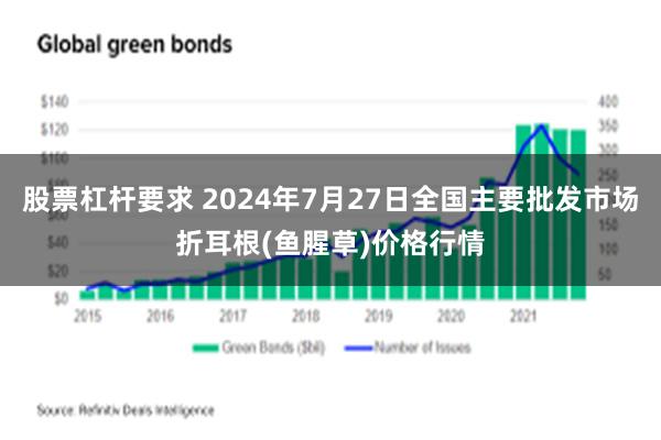 股票杠杆要求 2024年7月27日全国主要批发市场折耳根(鱼腥草)价格行情