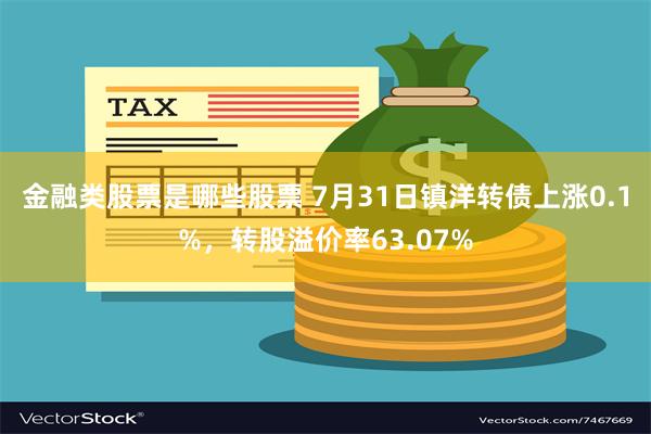 金融类股票是哪些股票 7月31日镇洋转债上涨0.1%，转股溢价率63.07%