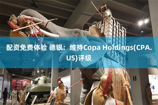 配资免费体验 德银：维持Copa Holdings(CPA.US)评级