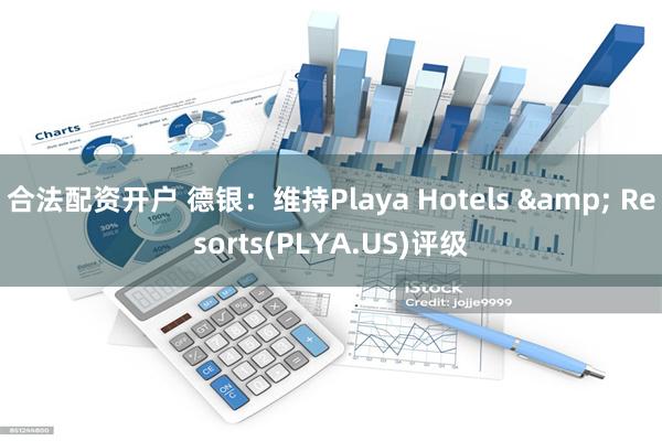 合法配资开户 德银：维持Playa Hotels & Resorts(PLYA.US)评级