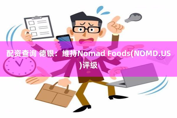 配资查询 德银：维持Nomad Foods(NOMD.US)评级