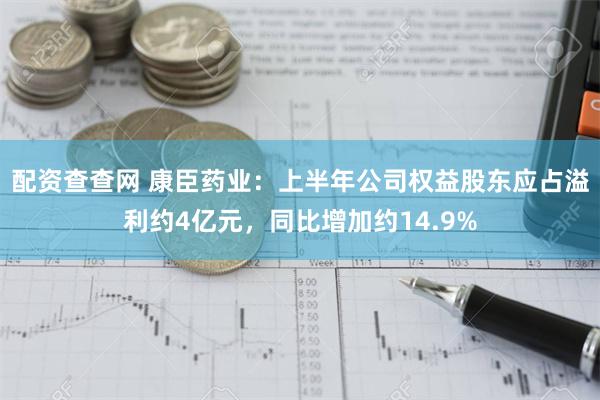 配资查查网 康臣药业：上半年公司权益股东应占溢利约4亿元