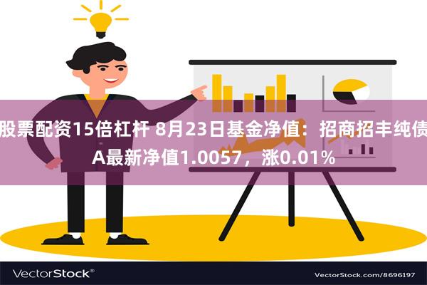 股票配资15倍杠杆 8月23日基金净值：招商招丰纯债A最新净值1.0057，涨0.01%