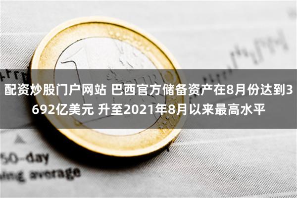 配资炒股门户网站 巴西官方储备资产在8月份达到3692亿