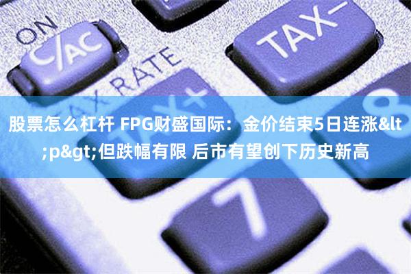 股票怎么杠杆 FPG财盛国际：金价结束5日连涨<p