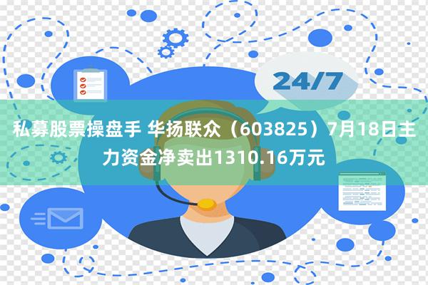 私募股票操盘手 华扬联众（603825）7月18日主力资金净卖出1310.16万元