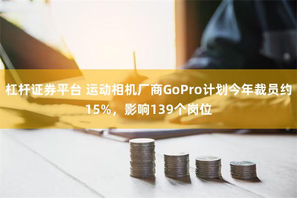 杠杆证券平台 运动相机厂商GoPro计划今年裁员约15%，影响139个岗位