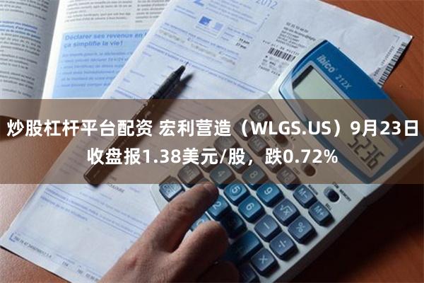 炒股杠杆平台配资 宏利营造（WLGS.US）9月23日收