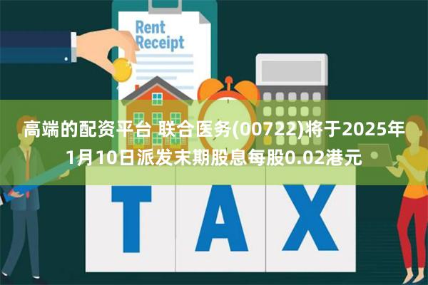 高端的配资平台 联合医务(00722)将于2025年1月10日派发末期股息每股0.02港元