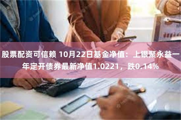 股票配资可信赖 10月22日基金净值：上银聚永益一年定开债券最新净值1.0221，跌0.14%