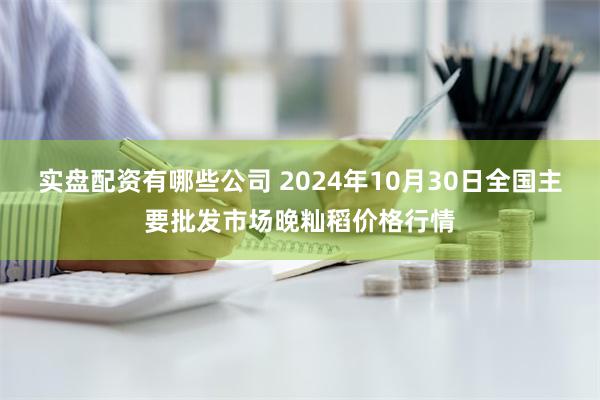 实盘配资有哪些公司 2024年10月30日全国主要批发市