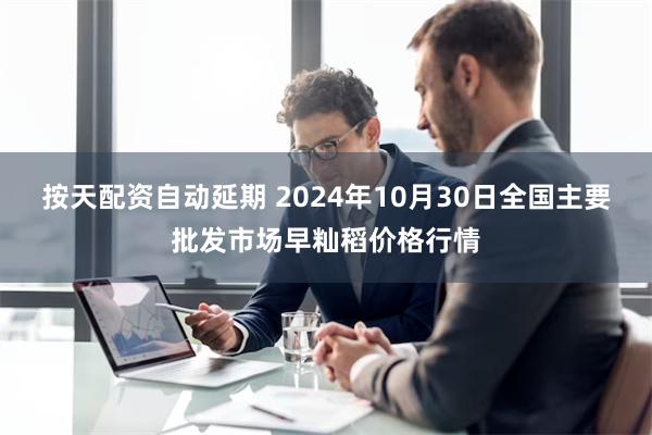 按天配资自动延期 2024年10月30日全国主要批发市场