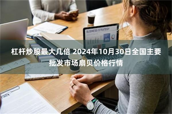 杠杆炒股最大几倍 2024年10月30日全国主要批发市场