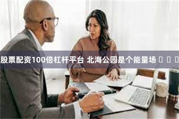 股票配资100倍杠杆平台 北海公园是个能量场 ​​​