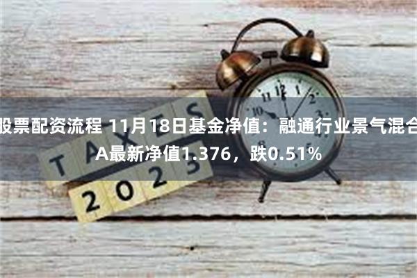 股票配资流程 11月18日基金净值：融通行业景气混合A最新净值1.376，跌0.51%