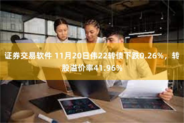 证券交易软件 11月20日伟22转债下跌0.26%，转股溢价率41.96%