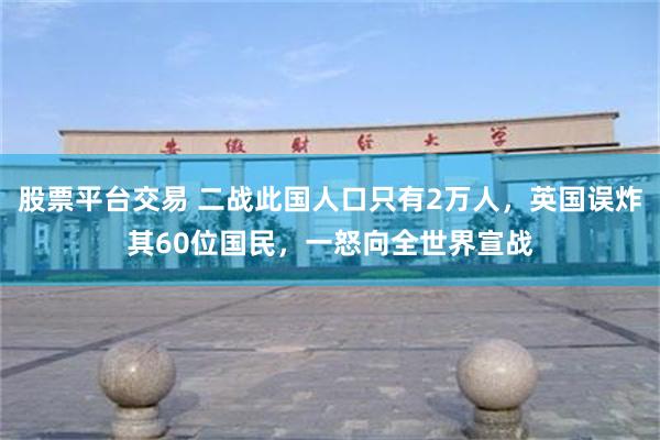 股票平台交易 二战此国人口只有2万人，英国误炸其60位国民，一怒向全世界宣战