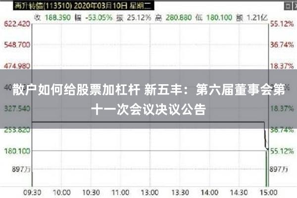 散户如何给股票加杠杆 新五丰：第六届董事会第十一次会议决议公告