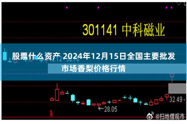 股票什么资产 2024年12月15日全国主要批发市场香梨价格行情