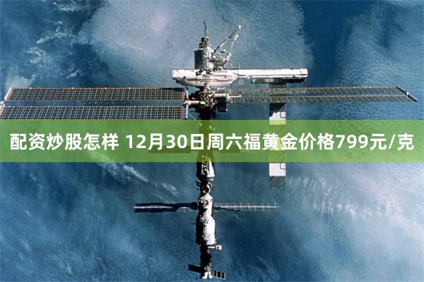 配资炒股怎样 12月30日周六福黄金价格799元/克