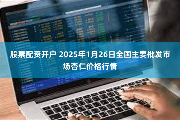 股票配资开户 2025年1月26日全国主要批发市场杏仁价格行情