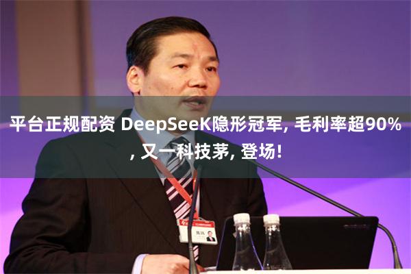 平台正规配资 DeepSeeK隐形冠军, 毛利率超90%, 又一科技茅, 登场!