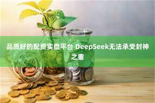 品质好的配资实盘平台 DeepSeek无法承受封神之重