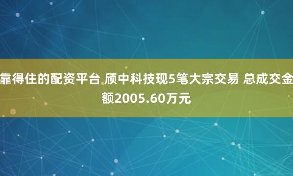 靠得住的配资平台 颀中科技现5笔大宗交易 总成交金额2005.60万元