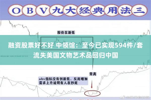 融资股票好不好 中领馆：至今已实现594件/套流失美国文物艺术品回归中国